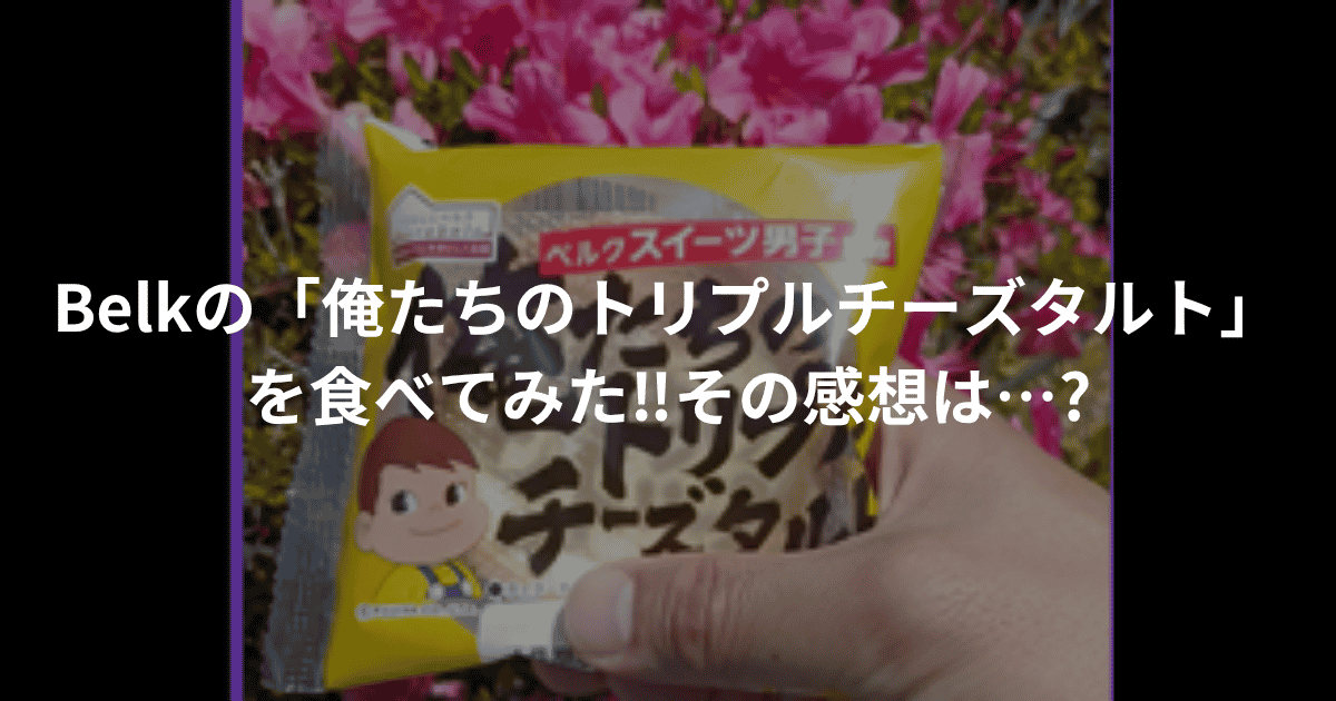 Belkの「俺たちのトリプルチーズタルト」レビュー